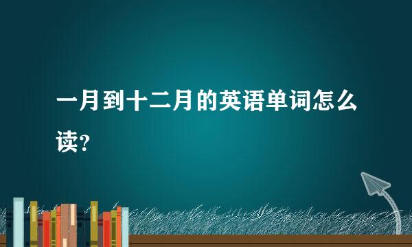 一月到十二月的英语单词怎么读？