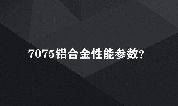 7075铝合金性能参数？