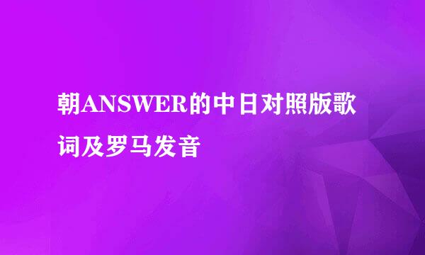 朝ANSWER的中日对照版歌词及罗马发音