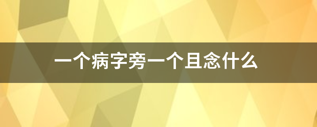 一个病字旁一个且念什么