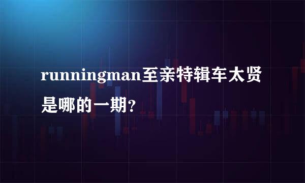 runningman至亲特辑车太贤是哪的一期？