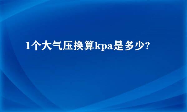 1个大气压换算kpa是多少?