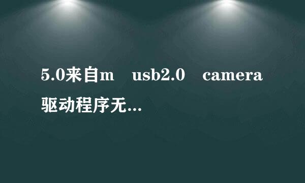 5.0来自m usb2.0 camera驱动程序无法使用是什么原因