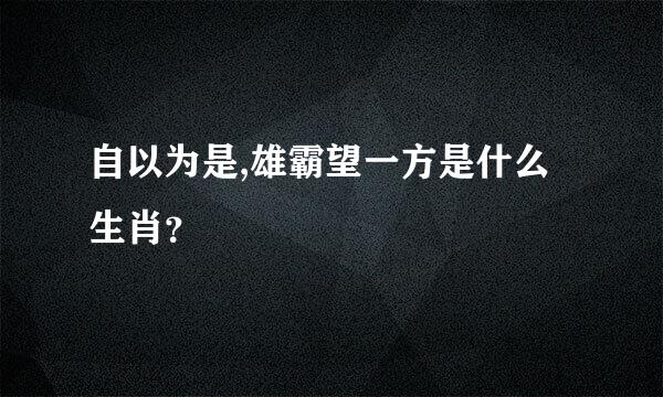 自以为是,雄霸望一方是什么生肖？