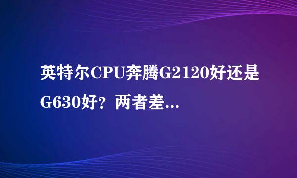 英特尔CPU奔腾G2120好还是G630好？两者差很多吗？差距在哪？