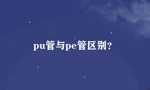 pu管与pe管区别？