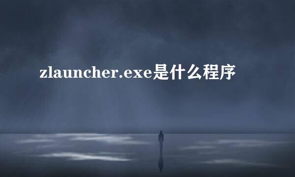 zlauncher.exe是什么程序