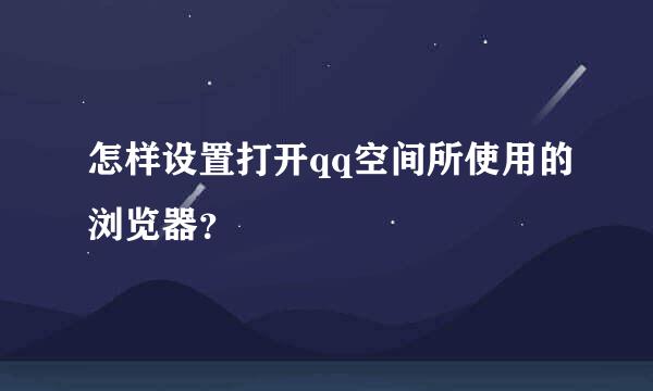 怎样设置打开qq空间所使用的浏览器？