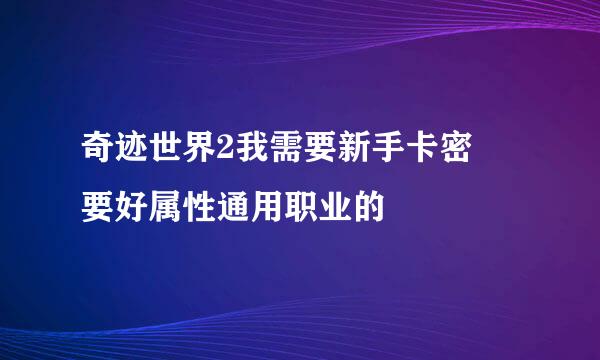 奇迹世界2我需要新手卡密 要好属性通用职业的