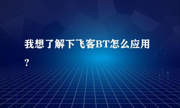 我想了解下飞客BT怎么应用？