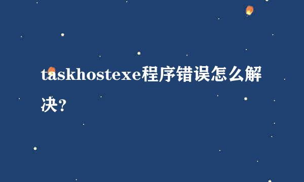 taskhostexe程序错误怎么解决？