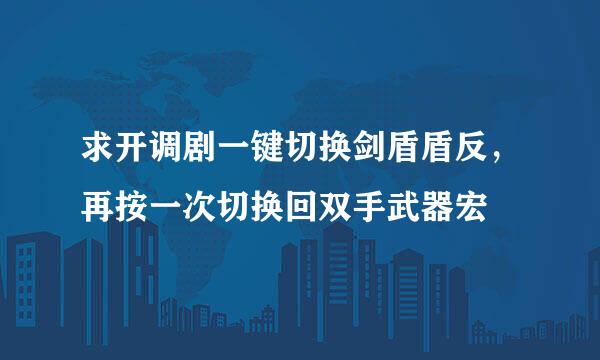 求开调剧一键切换剑盾盾反，再按一次切换回双手武器宏