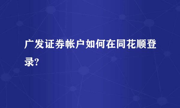 广发证券帐户如何在同花顺登录?