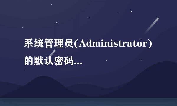 系统管理员(Administrator)的默认密码是多少？