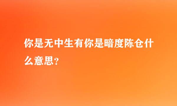 你是无中生有你是暗度陈仓什么意思？