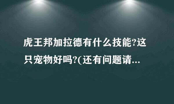 虎王邦加拉德有什么技能?这只宠物好吗?(还有问题请猎人高手回答原音治将烈适)