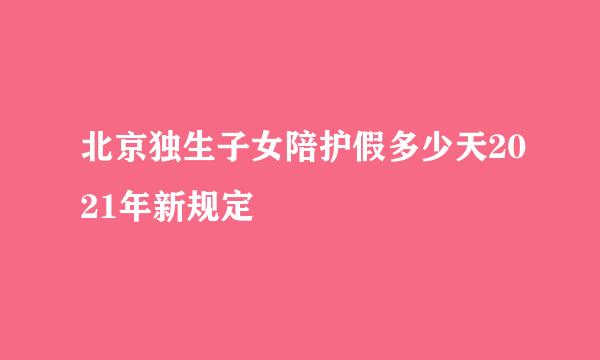 北京独生子女陪护假多少天2021年新规定