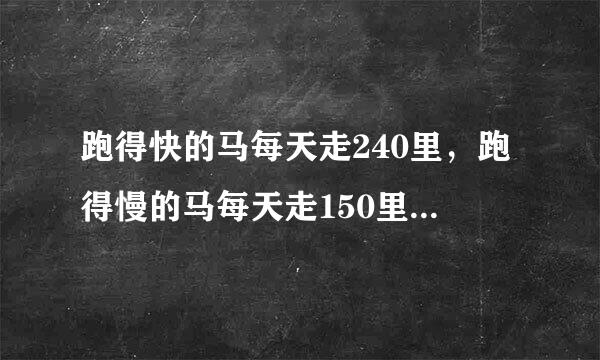 跑得快的马每天走240里，跑得慢的马每天走150里，慢的先走12天，快马几天可以追上慢马？