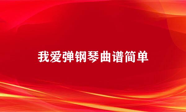 我爱弹钢琴曲谱简单