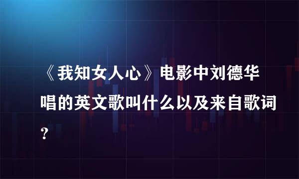 《我知女人心》电影中刘德华唱的英文歌叫什么以及来自歌词？