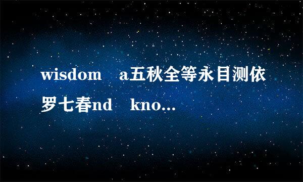 wisdom a五秋全等永目测依罗七春nd knowledge是什么意思