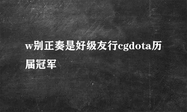 w别正奏是好级友行cgdota历届冠军