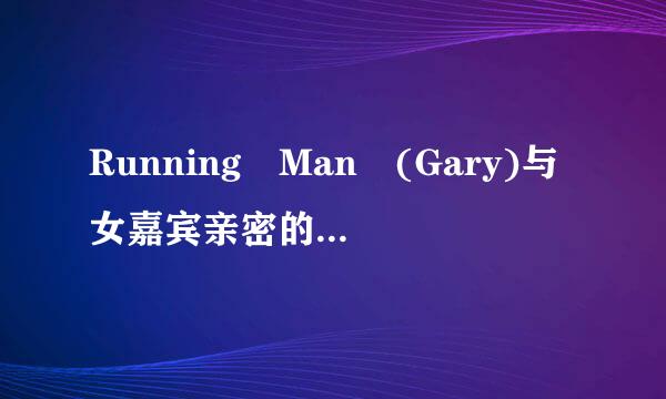 Running Man (Gary)与女嘉宾亲密的集数？？