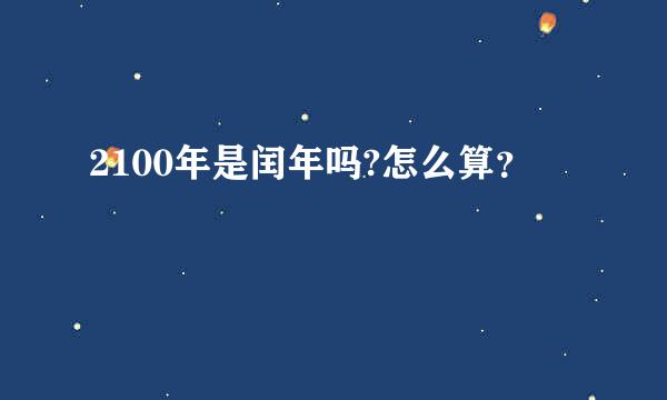 2100年是闰年吗?怎么算？