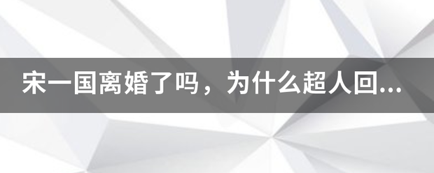 宋一国离婚了吗，为什么超人回来了都没看见妈妈