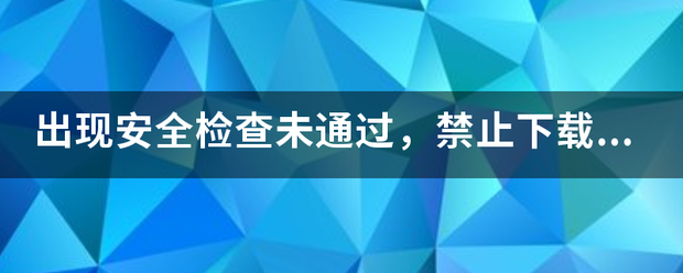 出现安全检查未通过，禁止下载该文每件，怎么办？