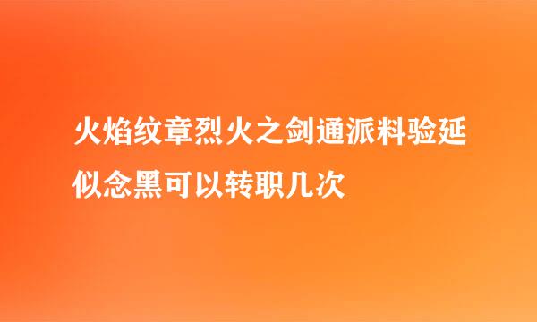 火焰纹章烈火之剑通派料验延似念黑可以转职几次