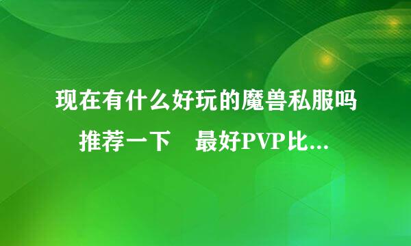 现在有什么好玩的魔兽私服吗 推荐一下 最好PVP比较多的！