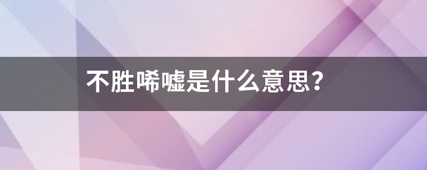 不胜唏嘘是什么意思？