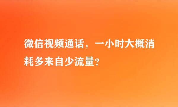 微信视频通话，一小时大概消耗多来自少流量？