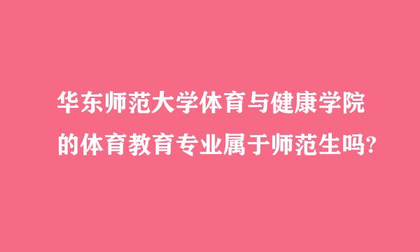 华东师范大学体育与健康学院的体育教育专业属于师范生吗?