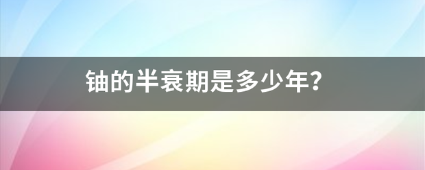 铀的半衰期是多少年？