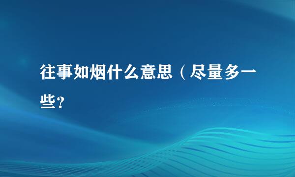 往事如烟什么意思（尽量多一些？