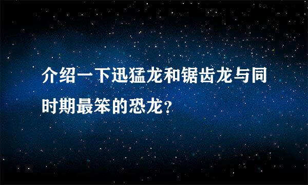 介绍一下迅猛龙和锯齿龙与同时期最笨的恐龙？