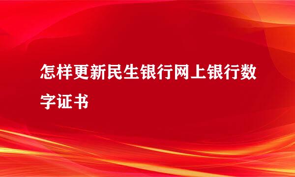 怎样更新民生银行网上银行数字证书