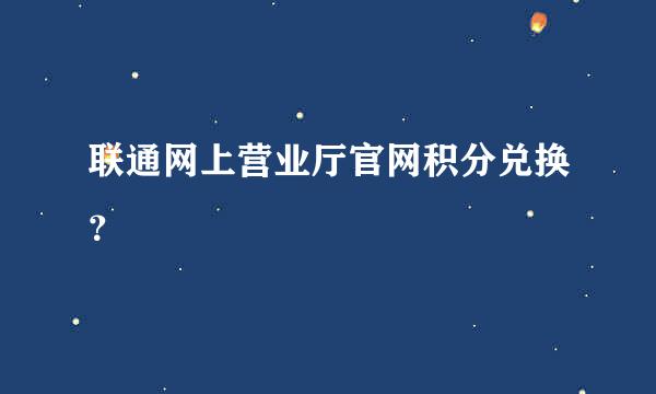 联通网上营业厅官网积分兑换？