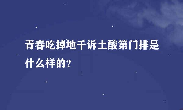 青春吃掉地千诉土酸第门排是什么样的？