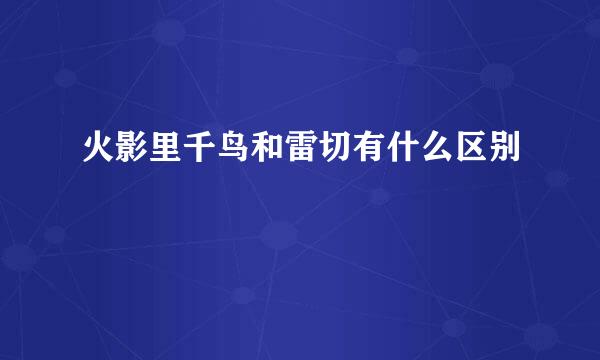 火影里千鸟和雷切有什么区别