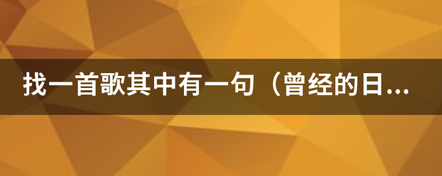 找一首歌其中有一句（曾经的日子善良又明媚，你我一起分享青春的美味）知道的朋友麻烦告诉下