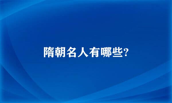 隋朝名人有哪些?