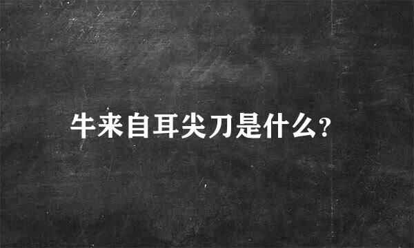 牛来自耳尖刀是什么？