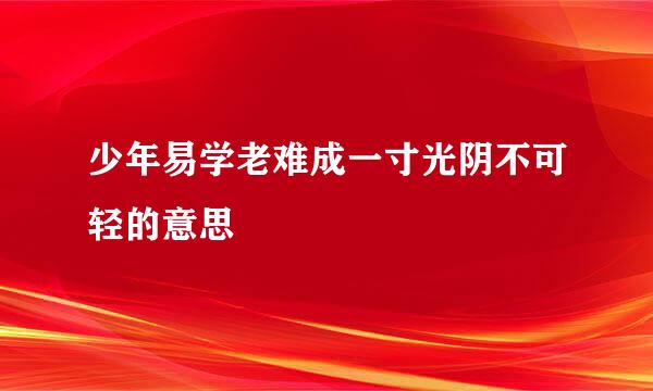 少年易学老难成一寸光阴不可轻的意思