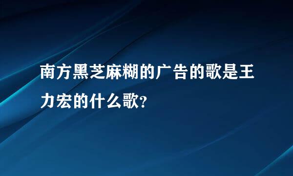 南方黑芝麻糊的广告的歌是王力宏的什么歌？