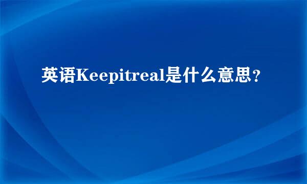 英语Keepitreal是什么意思？