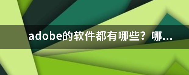 adobe的软件都有哪些？哪些是最有用的？