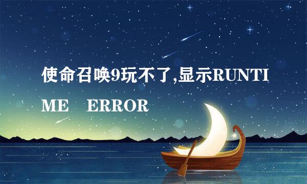 使命召唤9玩不了,显示RUNTIME ERROR